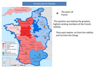FEUDALISM IN FRANCE
The peers of
France
This position was held by the greatest,
highest-ranking members of the French
nobility.
They were twelve: six from the nobility
and six from the Clergy
 