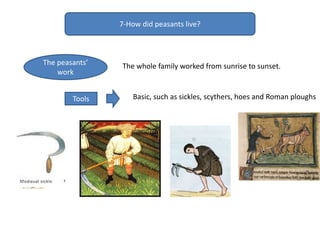 7-How did peasants live?
The peasants’
work
Tools Basic, such as sickles, scythers, hoes and Roman ploughs
The whole family worked from sunrise to sunset.
 