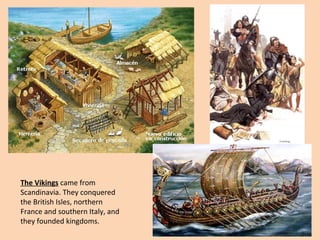 The Vikings came from 
Scandinavia. They conquered 
the British Isles, northern 
France and southern Italy, and 
they founded kingdoms. 
 