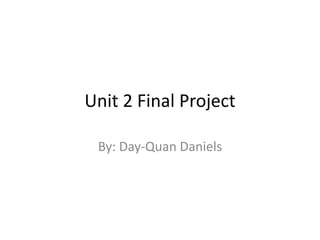 Unit 2 Final Project
By: Day-Quan Daniels
 