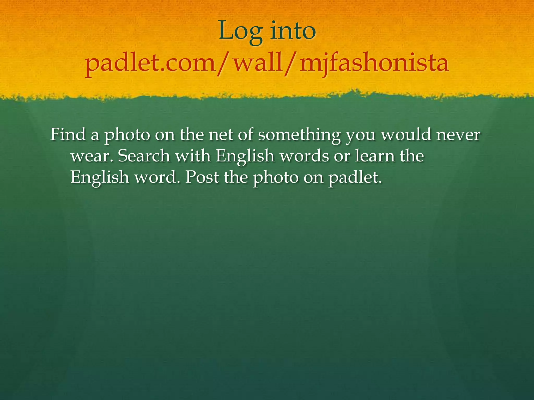 Find a photo on the net of something you would never
wear. Search with English words or learn the
English word. Post the photo on padlet.
Log into
padlet.com/wall/mjfashonista
 