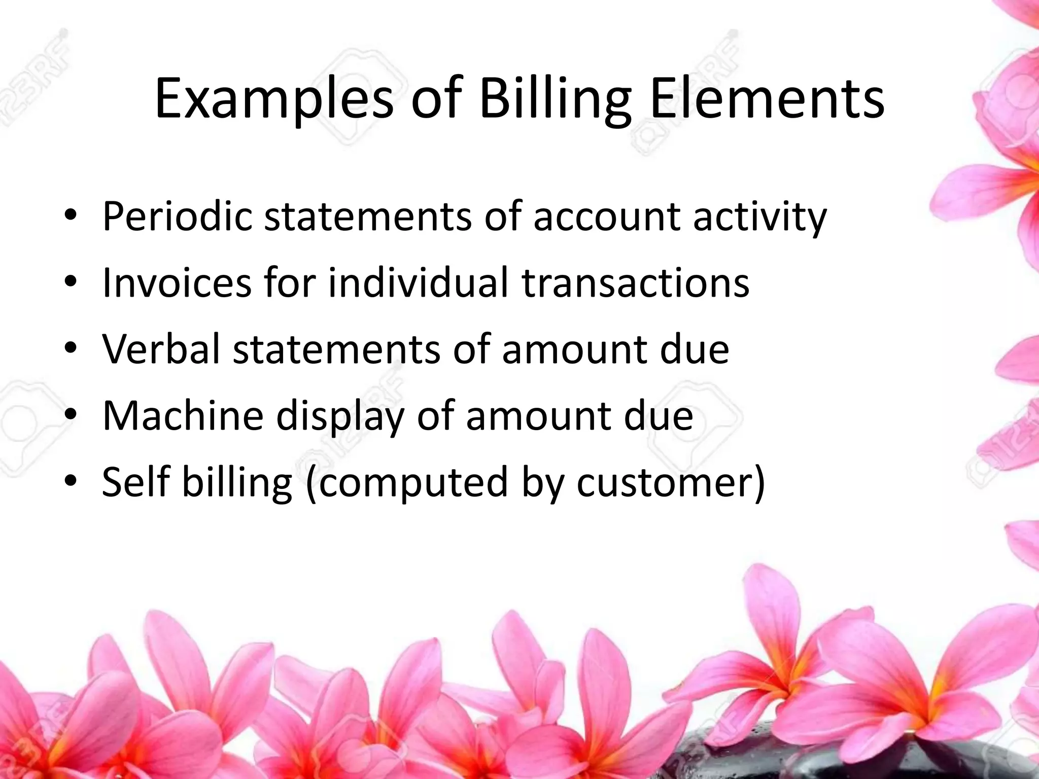 Examples of Billing Elements
• Periodic statements of account activity
• Invoices for individual transactions
• Verbal statements of amount due
• Machine display of amount due
• Self billing (computed by customer)
 