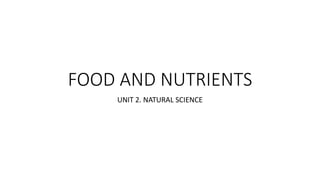 FOOD AND NUTRIENTS
UNIT 2. NATURAL SCIENCE
 