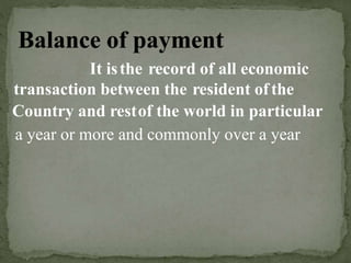 It isthe record of all economic
transaction between the resident ofthe
Country and restof the world in particular
a year or more and commonly over a year
 