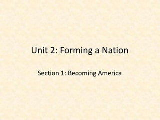 Unit 2: Forming a Nation

 Section 1: Becoming America
 