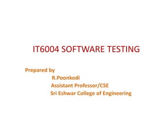 IT6004 SOFTWARE TESTING
Prepared by
R.Poonkodi
Assistant Professor/CSE
Sri Eshwar College of Engineering
 