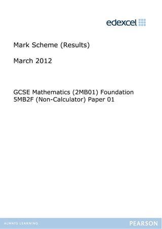 Mark Scheme (Results)

March 2012



GCSE Mathematics (2MB01) Foundation
5MB2F (Non-Calculator) Paper 01
 
