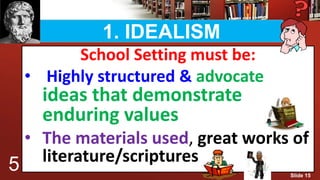 1. IDEALISM
School Setting must be:
• Highly structured & advocate
ideas that demonstrate
enduring values
• The materials used, great works of
literature/scriptures5 Slide 15
 