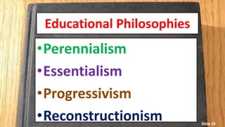 Educational Philosophies
•Perennialism
•Essentialism
•Progressivism
•Reconstructionism Slide 38
 