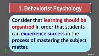 1. Behaviorist Psychology
Consider that learning should be
organized in order that students
can experience success in the
process of mastering the subject
matter.
Slide 50
1
 