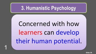 3. Humanistic Psychology
Concerned with how
learners can develop
their human potential.
Slide 58
1
 