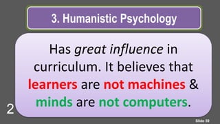 3. Humanistic Psychology
Has great influence in
curriculum. It believes that
learners are not machines &
minds are not computers.
Slide 59
2
 