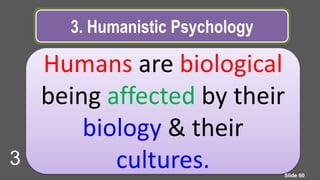 3. Humanistic Psychology
Humans are biological
being affected by their
biology & their
cultures. Slide 60
3
 