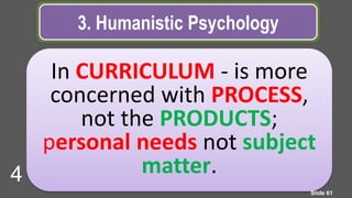 3. Humanistic Psychology
In CURRICULUM - is more
concerned with PROCESS,
not the PRODUCTS;
personal needs not subject
matter.
Slide 61
4
 