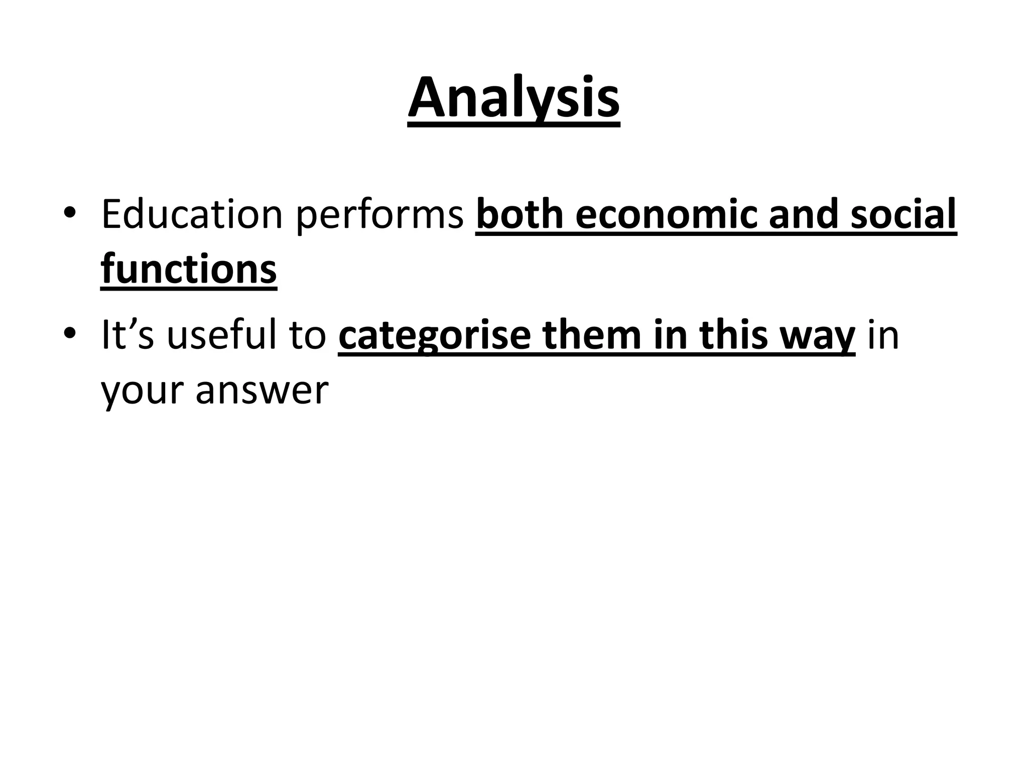 Analysis
• Education performs both economic and social
functions
• It’s useful to categorise them in this way in
your answer
 