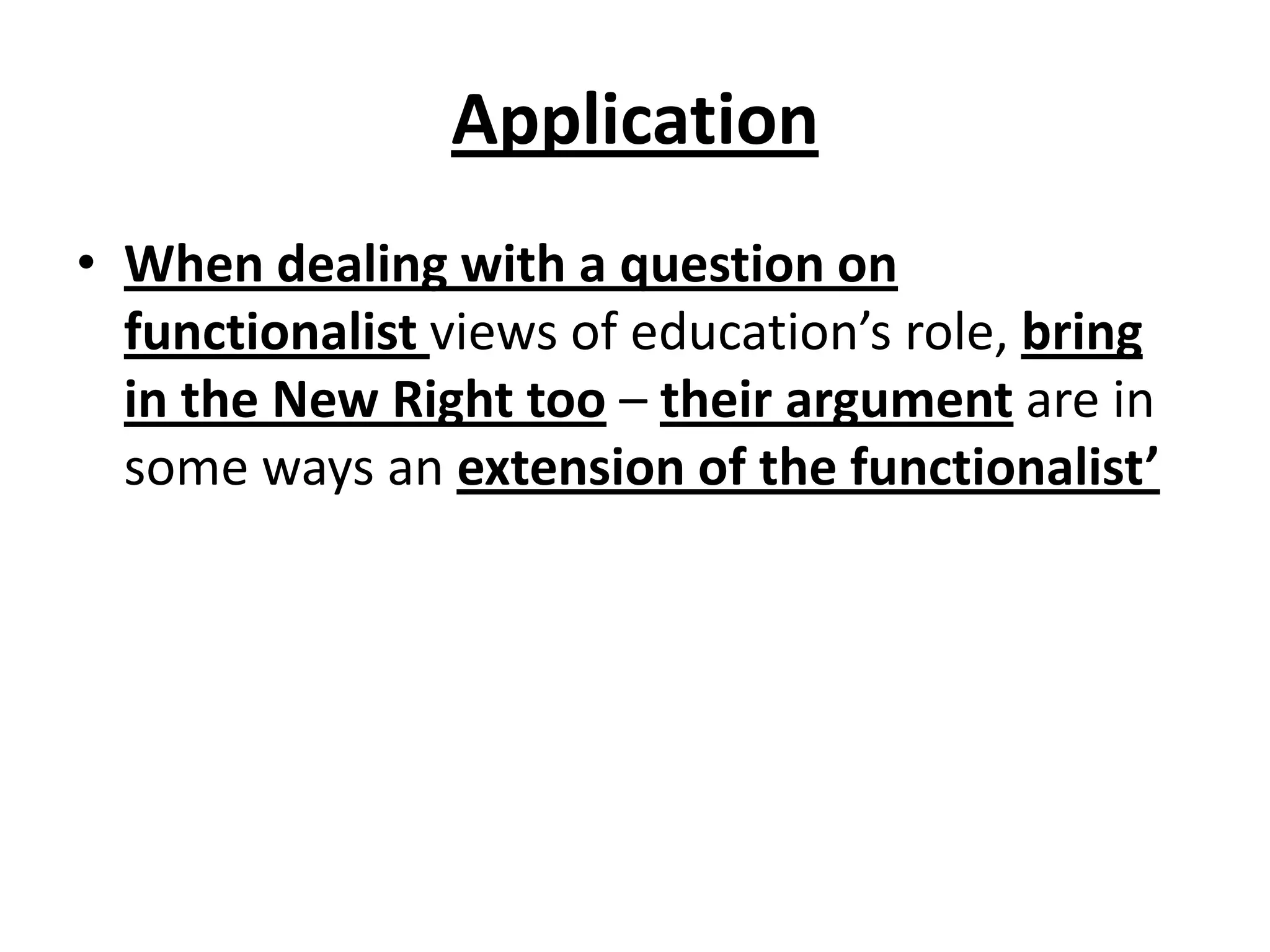 Application
• When dealing with a question on
functionalist views of education’s role, bring
in the New Right too – their argument are in
some ways an extension of the functionalist’
 