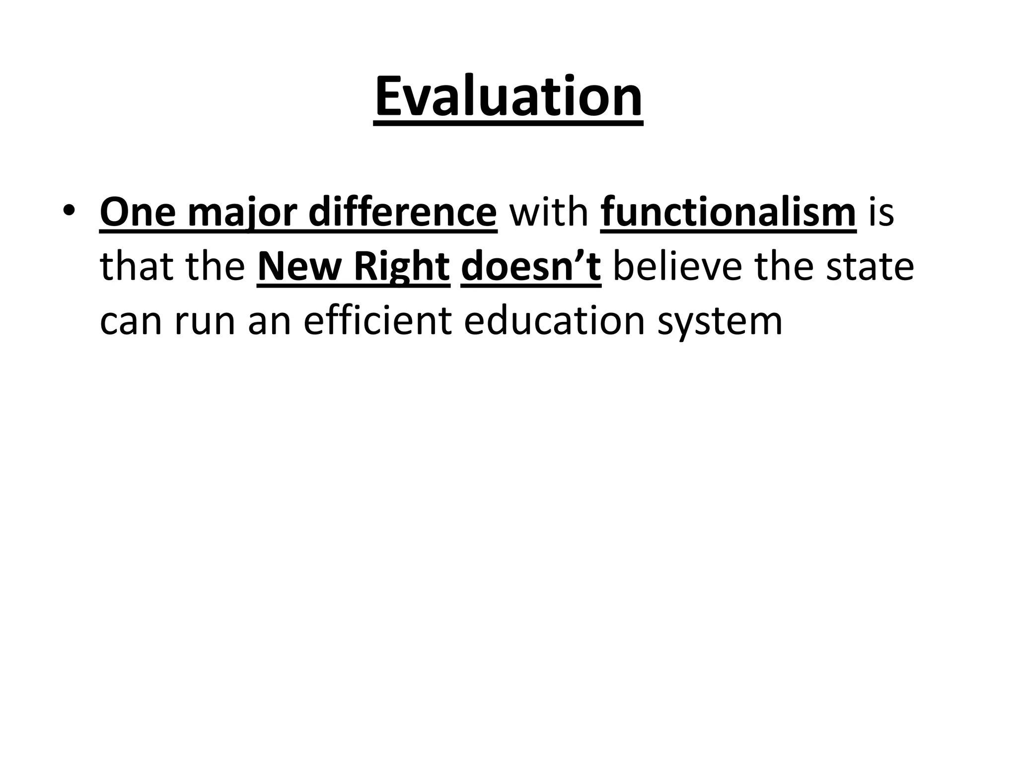 Evaluation
• One major difference with functionalism is
that the New Right doesn’t believe the state
can run an efficient education system
 