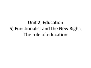 Unit 2: Education
5) Functionalist and the New Right:
The role of education
 