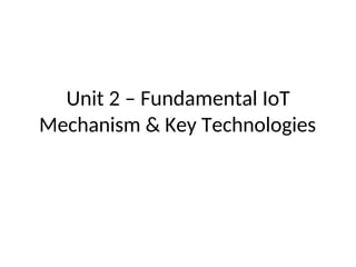 Unit 2 – Fundamental IoT
Mechanism & Key Technologies
 
