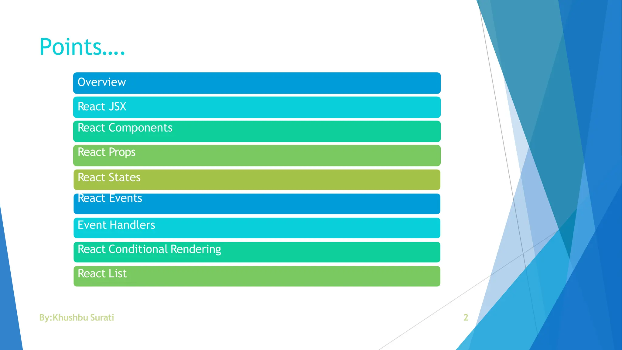 Points….
Overview
React JSX
React Components
React Props
React States
React Events
Event Handlers
React Conditional Rendering
React List
By:Khushbu Surati 2
 