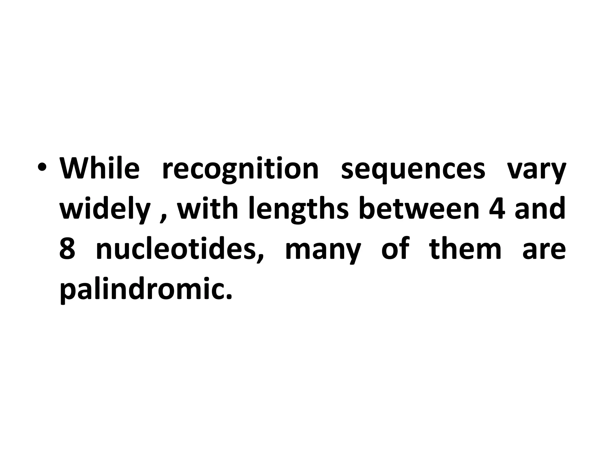 • While recognition sequences vary
widely , with lengths between 4 and
8 nucleotides, many of them are
palindromic.
 