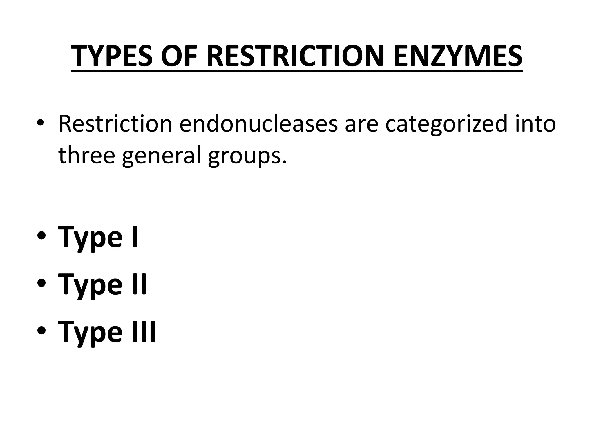 TYPES OF RESTRICTION ENZYMES
• Restriction endonucleases are categorized into
three general groups.
• Type I
• Type II
• Type III
 