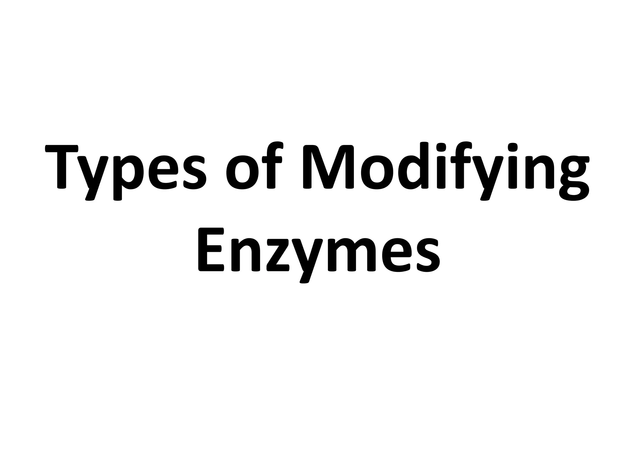 Types of Modifying
Enzymes
 