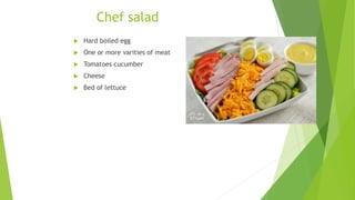 Chef salad
 Hard boiled egg
 One or more varities of meat
 Tomatoes cucumber
 Cheese
 Bed of lettuce
 