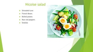Nicoise salad
 Shreaded tuna
 French Beans
 Boiled potato
 Raw red peppers
 Shallots
 