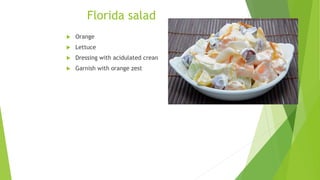 Florida salad
 Orange
 Lettuce
 Dressing with acidulated crean
 Garnish with orange zest
 