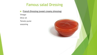 Famous salad Dressing
 French Dressing (sweet creamy dressing)
Vinegar
Olive oil
Tomato puree
seasoning
 