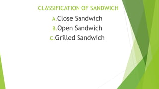 CLASSIFICATION OF SANDWICH
A.Close Sandwich
B.Open Sandwich
C.Grilled Sandwich
 