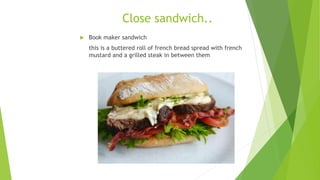 Close sandwich..
 Book maker sandwich
this is a buttered roll of french bread spread with french
mustard and a grilled steak in between them
 