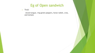 Eg of Open sandwich
 Tivoli
sliced tongue, ring green peppers, horse radish, crea,
and tomato
 