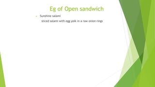 Eg of Open sandwich
 Sunshine salami
sliced salami with egg yolk in a raw onion rings
 