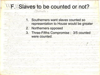 F.  Slaves to be counted or not? Southerners want slaves counted so representation to House would be greater Northerners opposed  Three-Fifths Compromise :  3/5 counted were counted. 