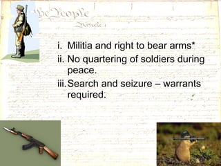 Militia and right to bear arms* No quartering of soldiers during peace. Search and seizure – warrants required. 