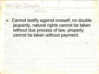 v.  Cannot testify against oneself, no double jeopardy, natural rights cannot be taken without due process of law, property cannot be taken without payment.  