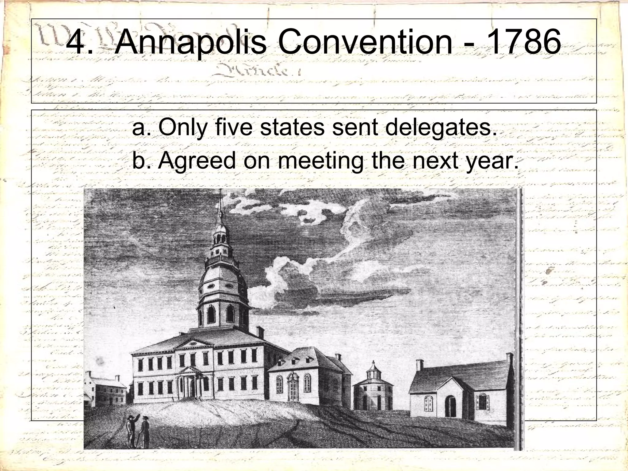 4.  Annapolis Convention - 1786 Only five states sent delegates. Agreed on meeting the next year. 