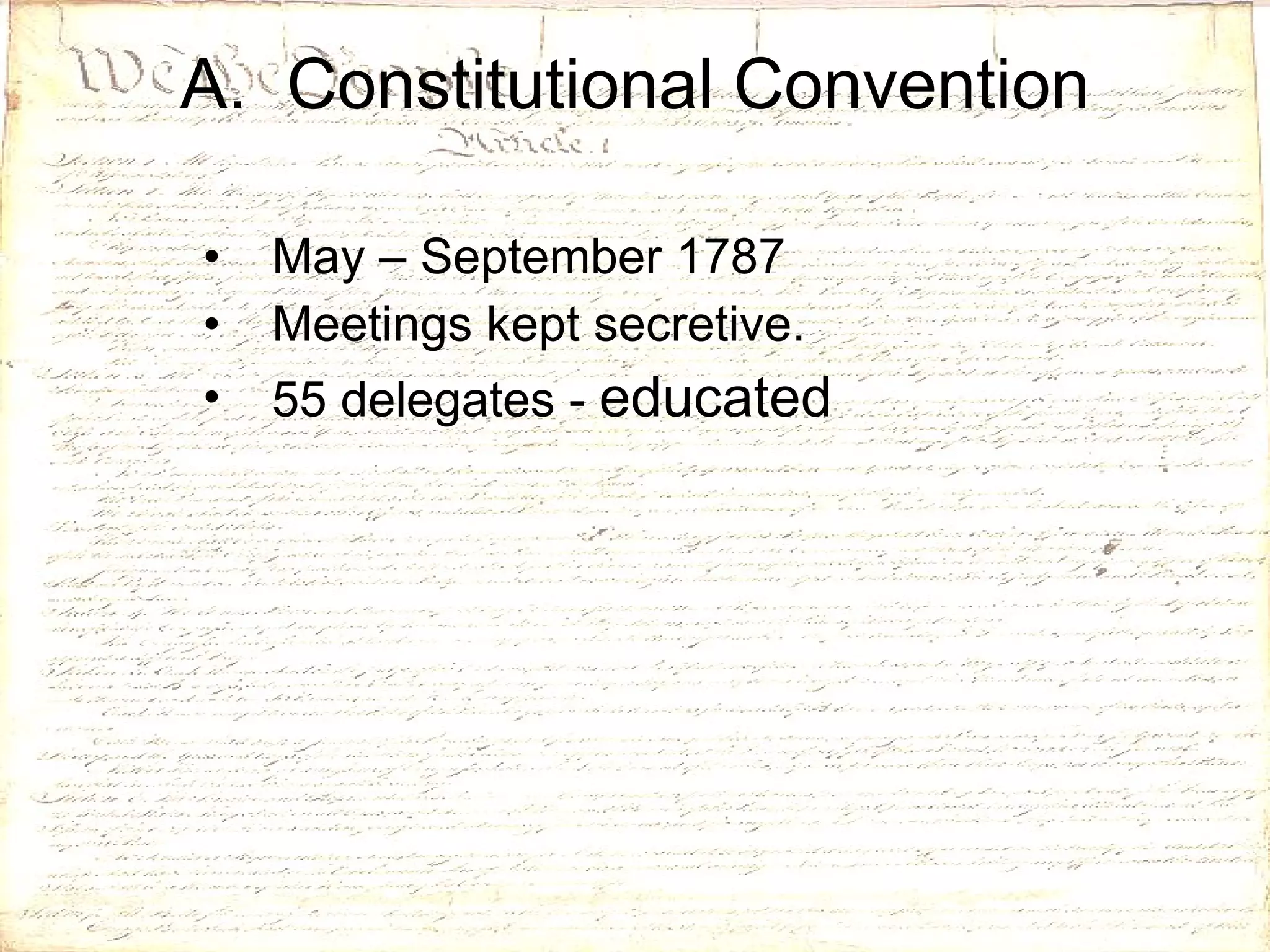 A.  Constitutional Convention May – September 1787 Meetings kept secretive. 55 delegates -  educated 