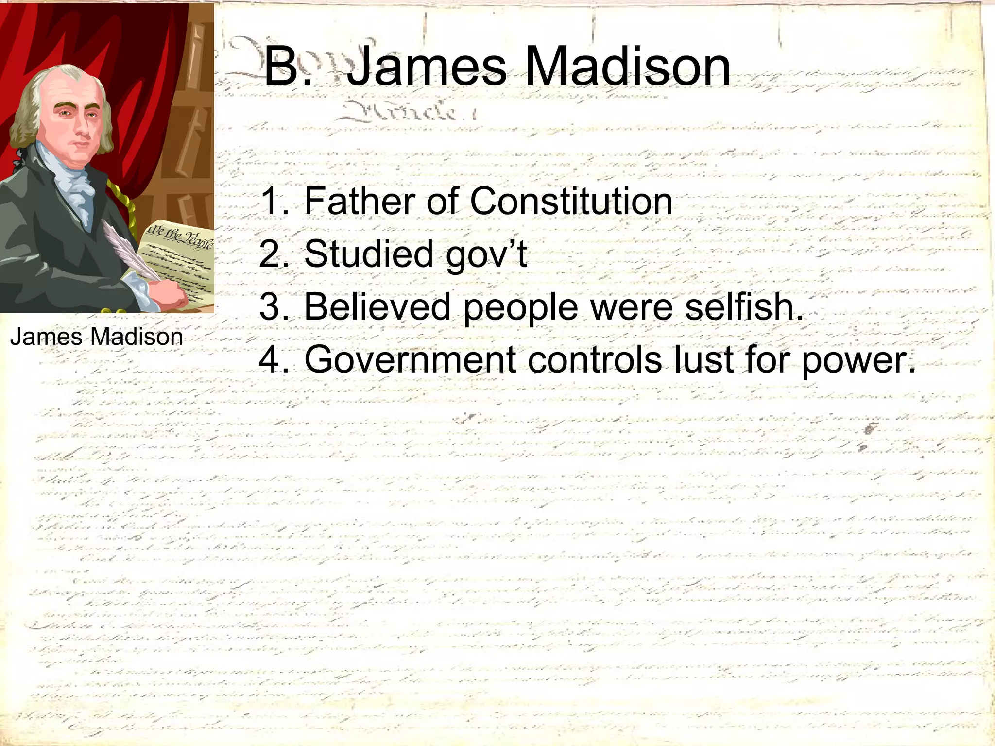 B.  James Madison Father of Constitution Studied gov’t Believed people were selfish.  Government controls lust for power. James Madison 