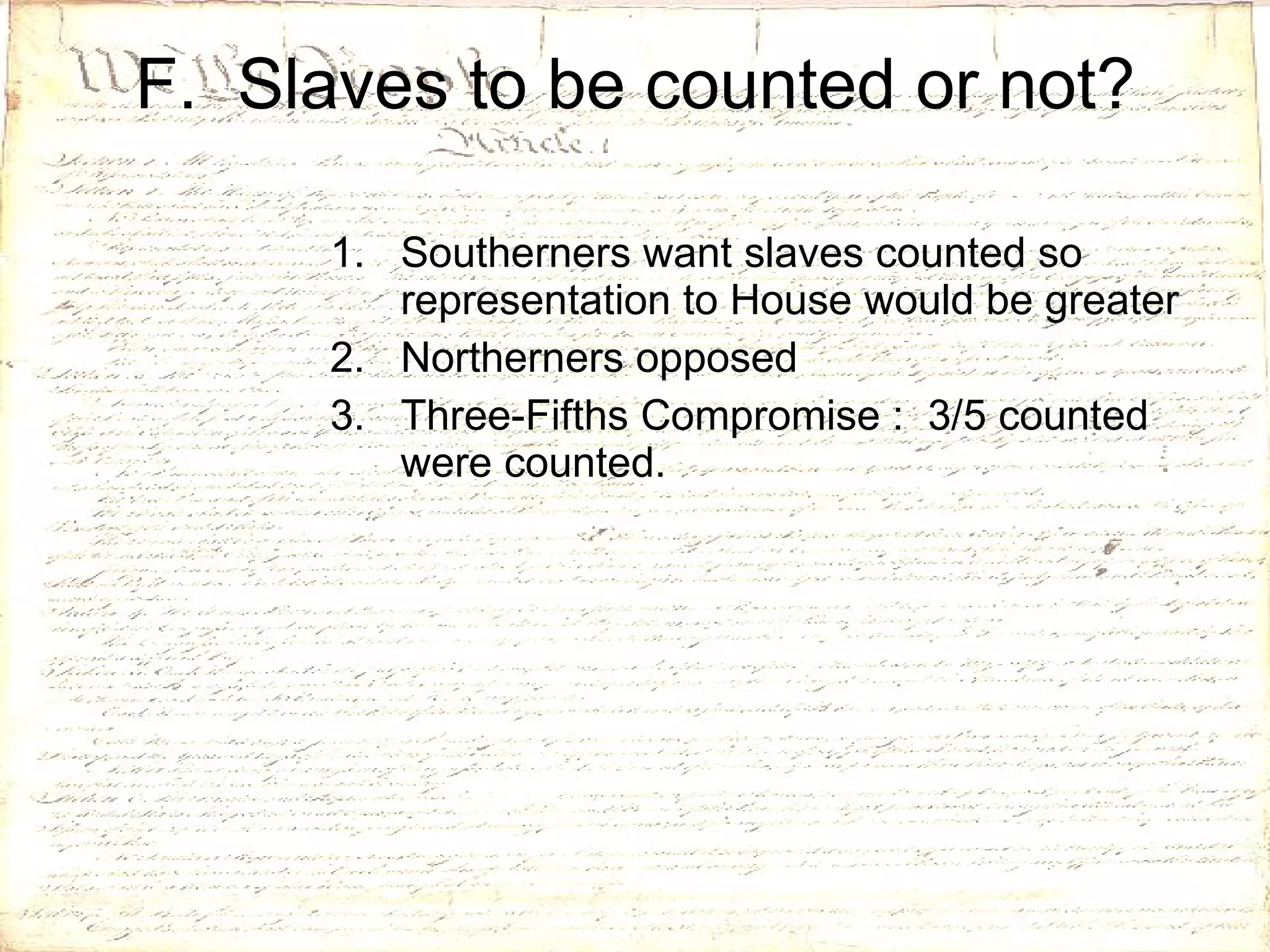 F.  Slaves to be counted or not? Southerners want slaves counted so representation to House would be greater Northerners opposed  Three-Fifths Compromise :  3/5 counted were counted. 