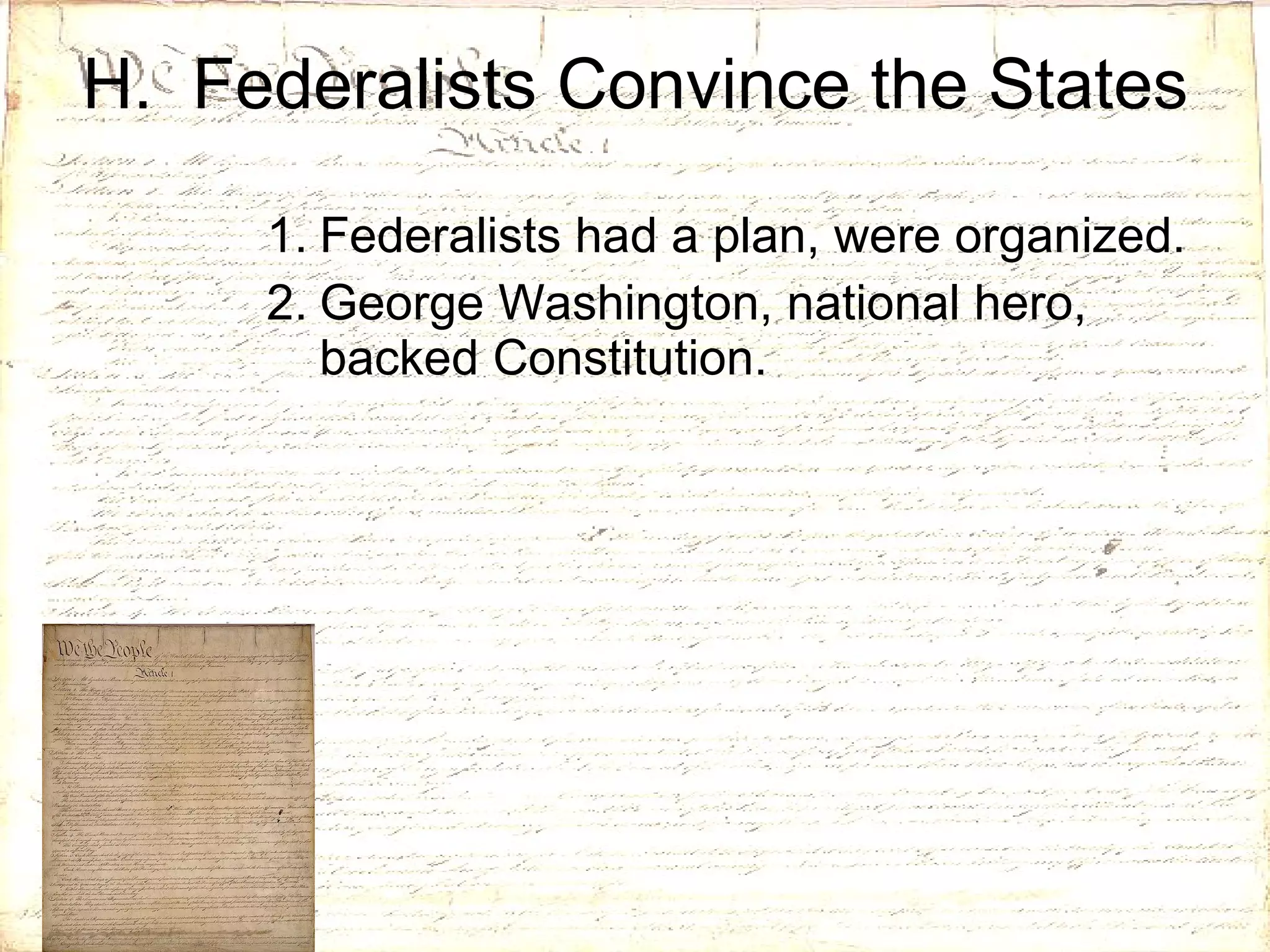 H.  Federalists Convince the States Federalists had a plan, were organized. George Washington, national hero, backed Constitution. 