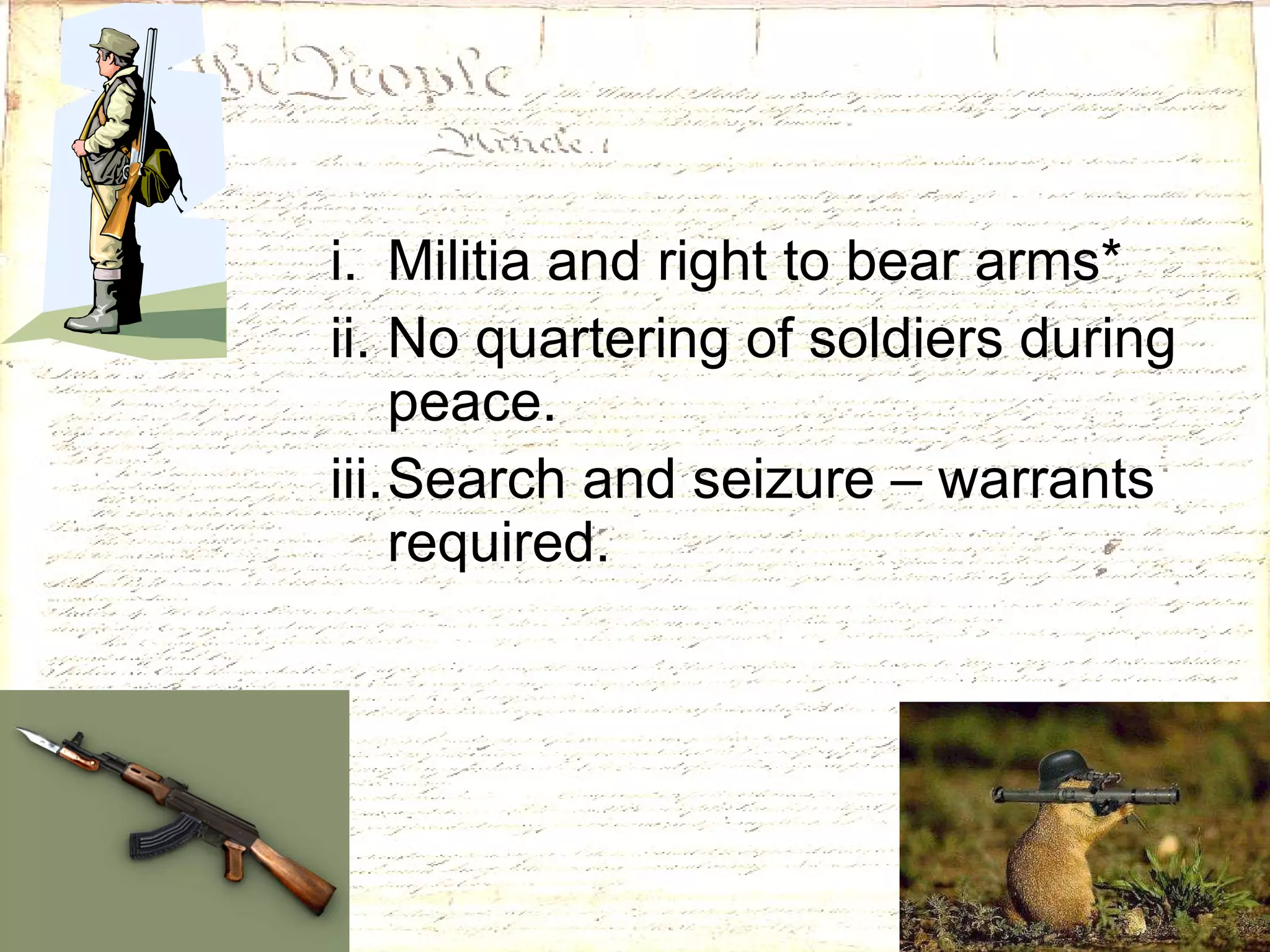 Militia and right to bear arms* No quartering of soldiers during peace. Search and seizure – warrants required. 