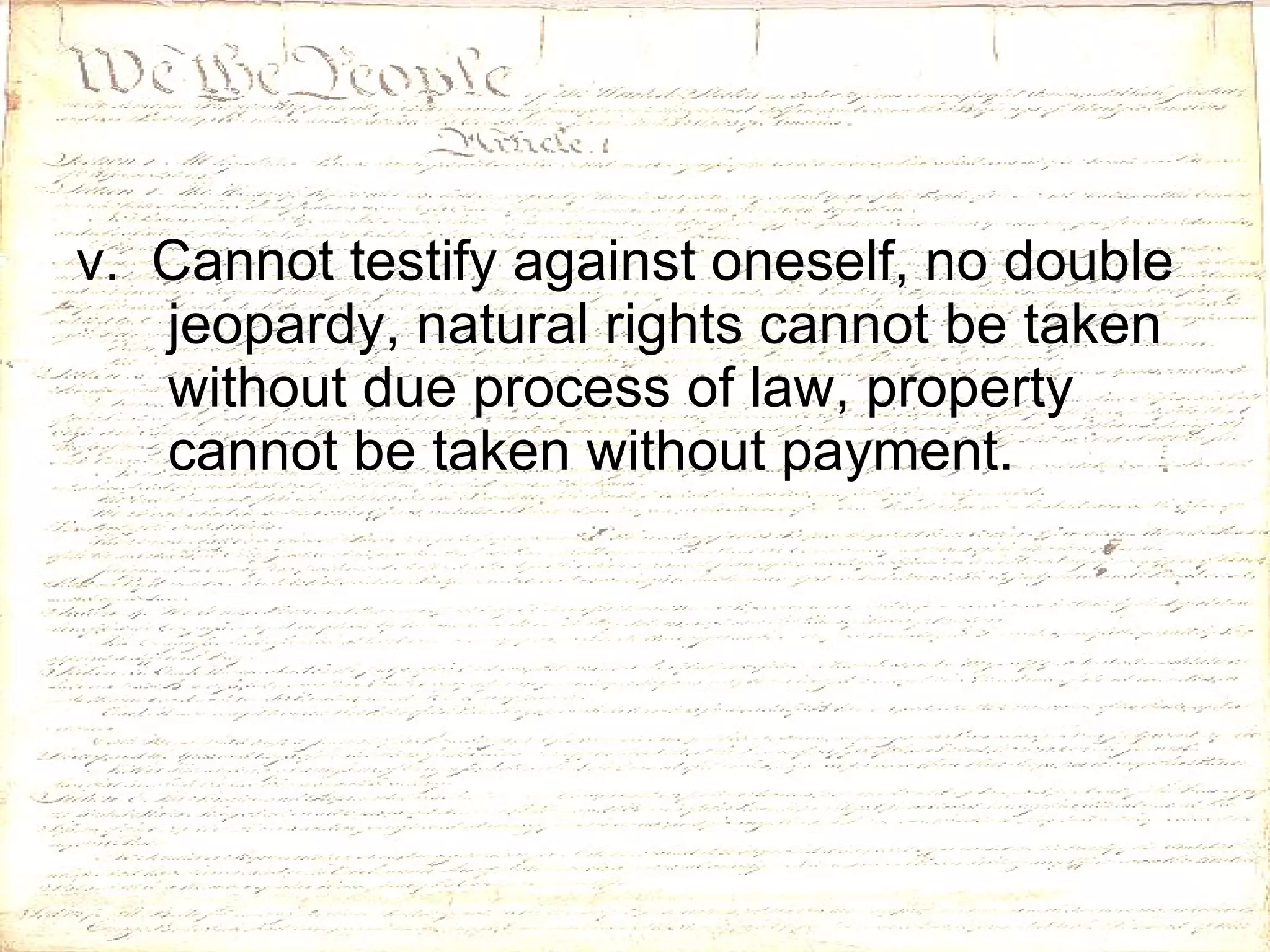 v.  Cannot testify against oneself, no double jeopardy, natural rights cannot be taken without due process of law, property cannot be taken without payment.  