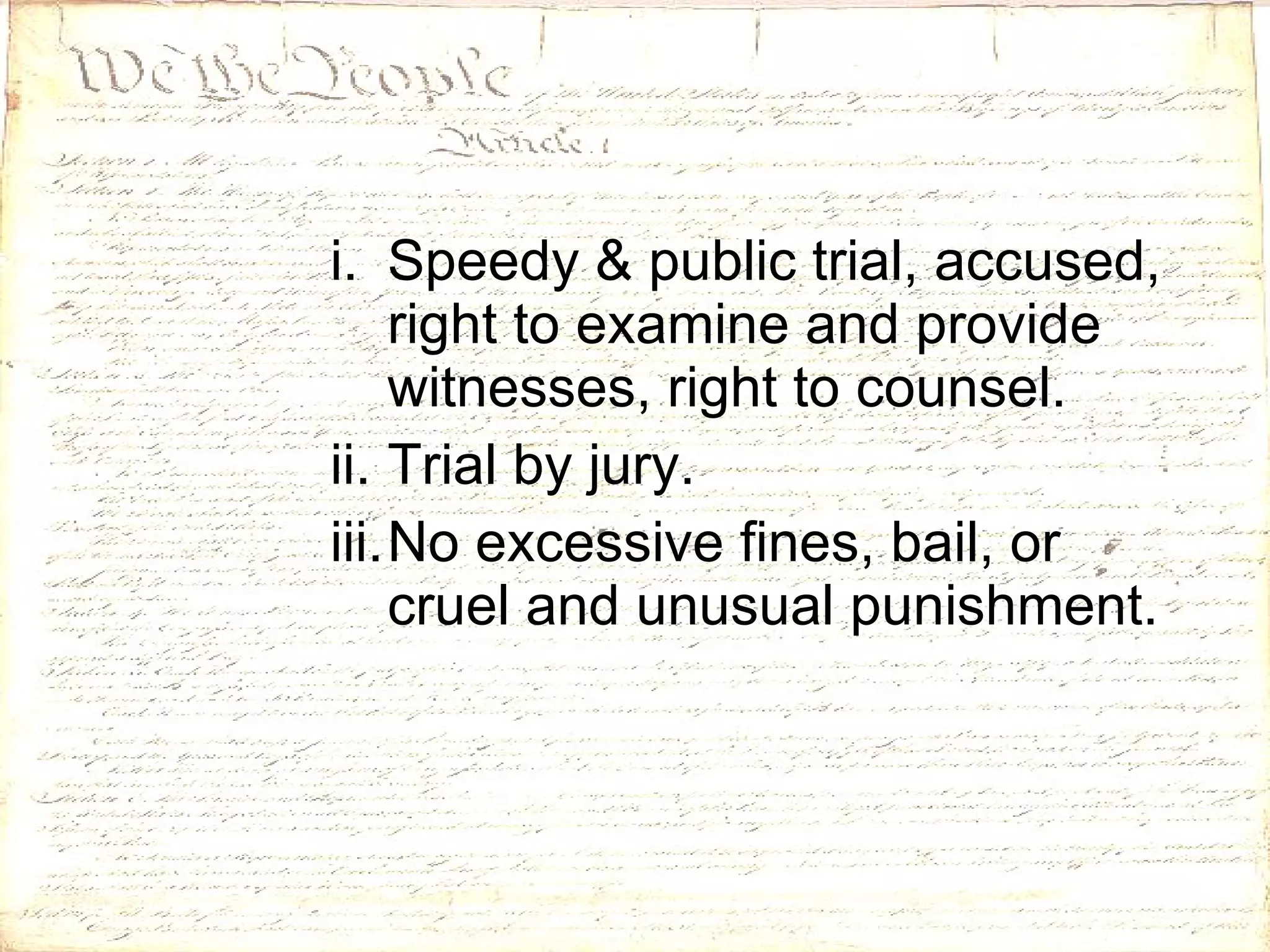 Speedy & public trial, accused, right to examine and provide witnesses, right to counsel. Trial by jury. No excessive fines, bail, or cruel and unusual punishment. 