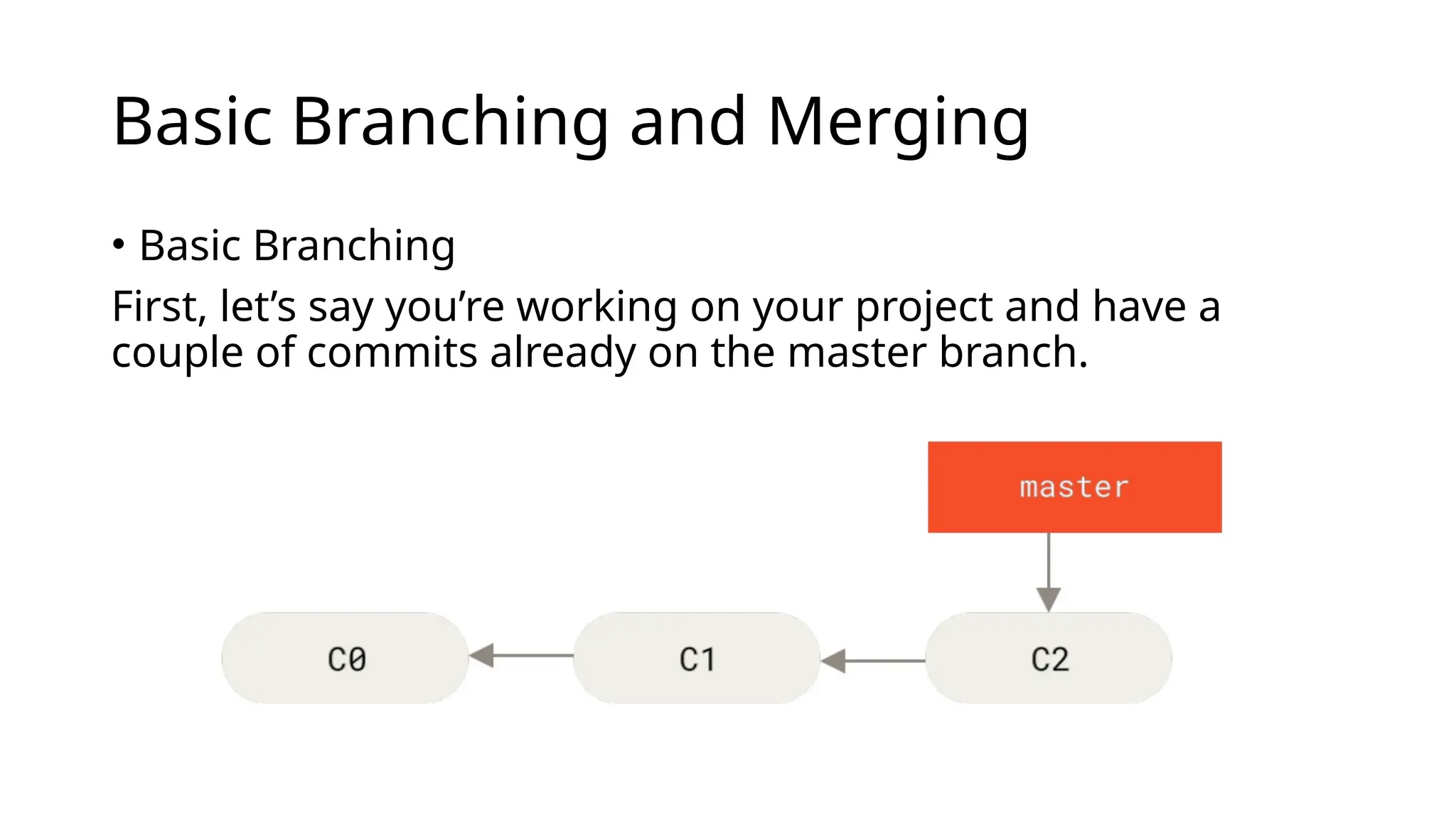 Basic Branching and Merging • Basic Branching First, let’s say you’re working on your project and have a couple of commits already on the master branch. 