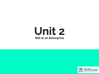 Unit 2
MIS in an Enterprise
 