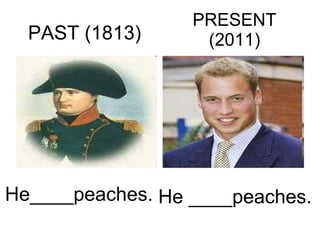 PRESENT (2011) PAST (1813) He ____peaches. He____peaches. 