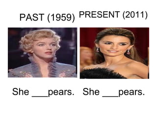 PRESENT (2011) PAST (1959) She ___pears. She ___pears. 